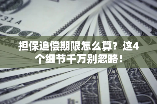 武汉担保追偿期限怎么算?这4个细节千万别忽略! 武汉担保追偿期限怎么算?这4个细节千万别忽略!