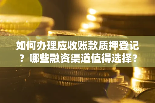 武汉如何办理应收账款质押登记？哪些融资渠道值得选择？