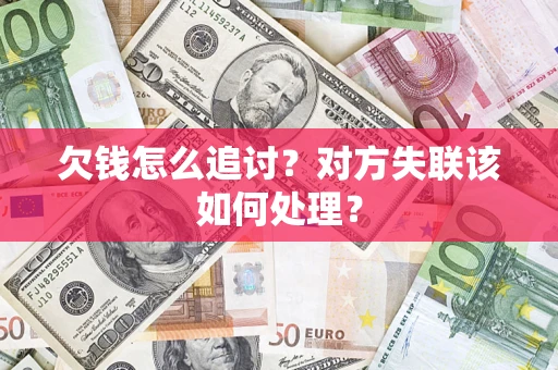 武汉欠钱怎么追讨？对方失联该如何处理？