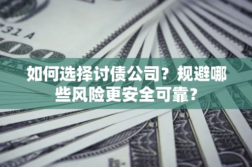 武汉如何选择讨债公司？规避哪些风险更安全可靠？