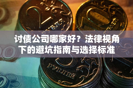 武汉讨债公司哪家好？法律视角下的避坑指南与选择标准