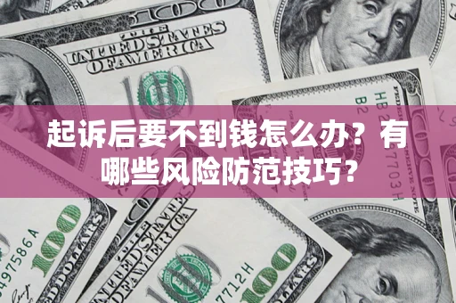 武汉起诉后要不到钱怎么办?有哪些风险防范技巧? 武汉起诉后要不到钱怎么办?有哪些风险防范技巧?