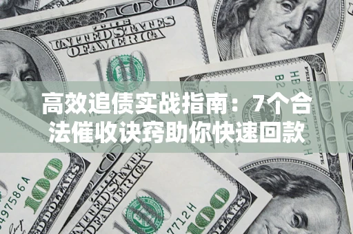 武汉高效追债实战指南：7个合法催收诀窍助你快速回款