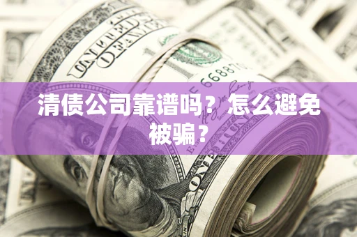 武汉清债公司靠谱吗？怎么避免被骗？