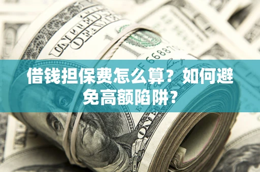 武汉借钱担保费怎么算？如何避免高额陷阱？