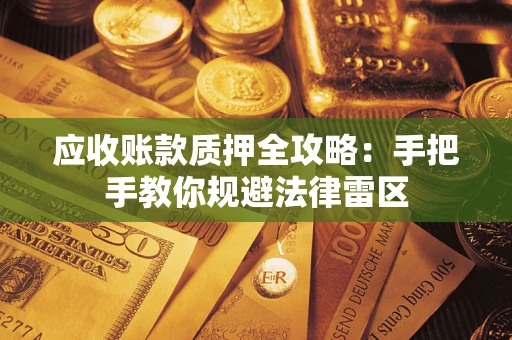 武汉应收账款质押全攻略：手把手教你规避法律雷区