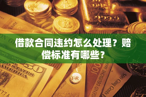 武汉借款合同违约怎么处理？赔偿标准有哪些？
