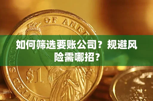 武汉如何筛选要账公司？规避风险需哪招？
