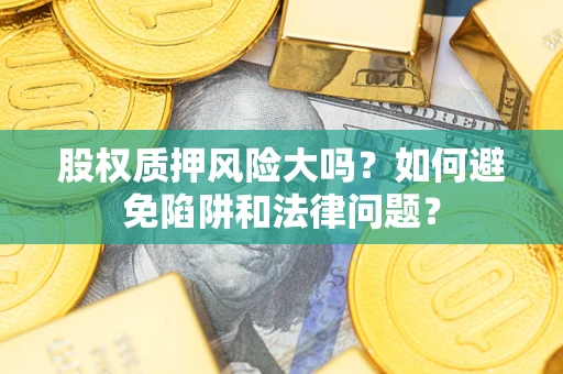 武汉股权质押风险大吗？如何避免陷阱和法律问题？