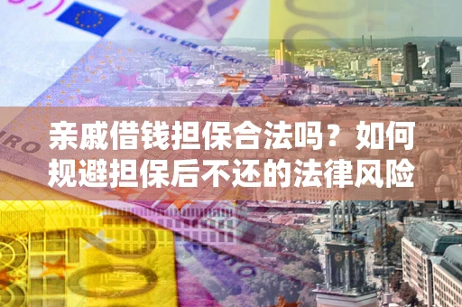 武汉亲戚借钱担保合法吗？如何规避担保后不还的法律风险？