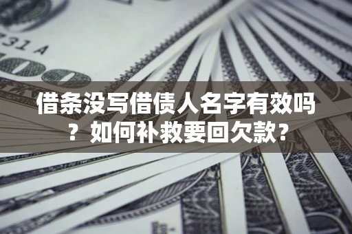 武汉借条没写借债人名字有效吗？如何补救要回欠款？