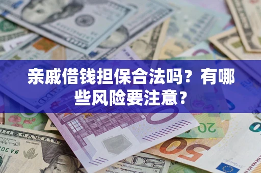 武汉亲戚借钱担保合法吗？有哪些风险要注意？