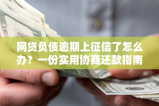 武汉网贷负债逾期上征信了怎么办？一份实用协商还款指南请收好