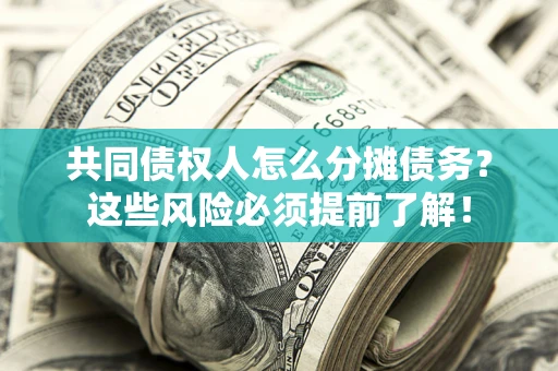 武汉共同债权人怎么分摊债务？这些风险必须提前了解！