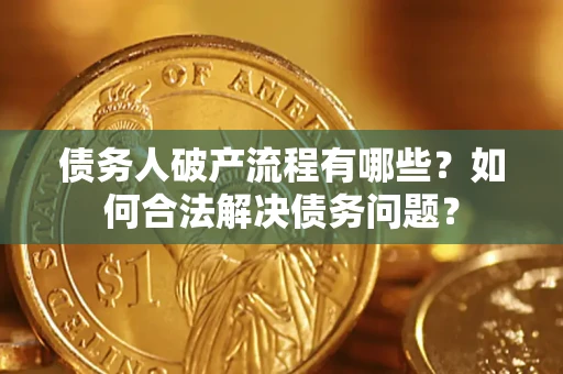 武汉债务人破产流程有哪些？如何合法解决债务问题？