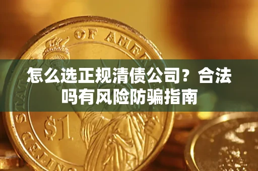 武汉怎么选正规清债公司？合法吗有风险防骗指南
