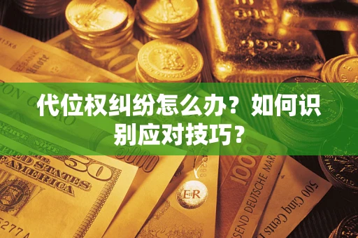 武汉代位权纠纷怎么办？如何识别应对技巧？