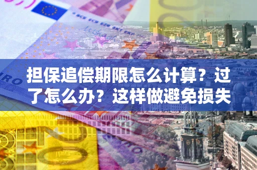 武汉担保追偿期限怎么计算？过了怎么办？这样做避免损失！
