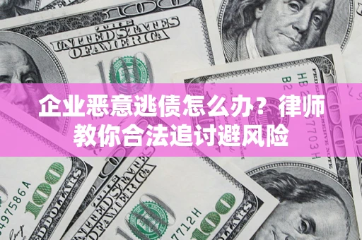 武汉企业恶意逃债怎么办？律师教你合法追讨避风险