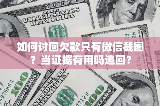 武汉如何讨回欠款只有微信截图？当证据有用吗追回？
