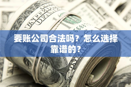 武汉要账公司合法吗？怎么选择靠谱的？