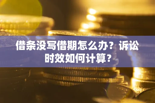 武汉借条没写借期怎么办？诉讼时效如何计算？