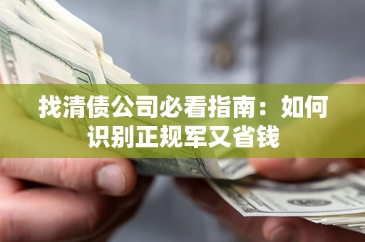 武汉找清债公司必看指南：如何识别正规军又省钱