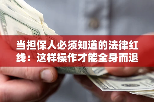 武汉当担保人必须知道的法律红线：这样操作才能全身而退