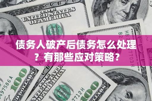 武汉债务人破产后债务怎么处理？有那些应对策略？