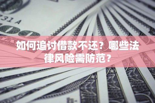 武汉如何追讨借款不还？哪些法律风险需防范？
